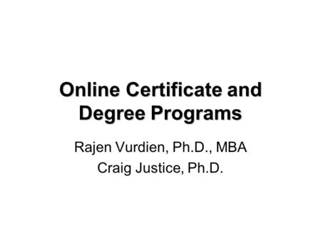 Online Certificate and Degree Programs Rajen Vurdien, Ph.D., MBA Craig Justice, Ph.D.