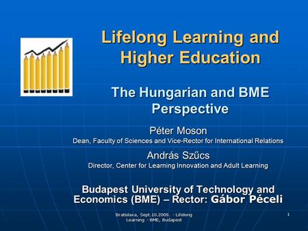 Bratislava, Sept.10.2009. - Lifelong Learning - BME, Budapest 1 Lifelong Learning and Higher Education The Hungarian and BME Perspective Péter Moson Dean,