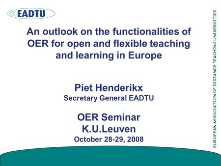 EUROPEAN ASSOCIATION OF DISTANCE TEACHING UNIVERSITIES An outlook on the functionalities of OER for open and flexible teaching and learning in Europe Piet.