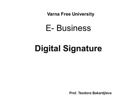 E- Business Digital Signature Varna Free University Prof. Teodora Bakardjieva.