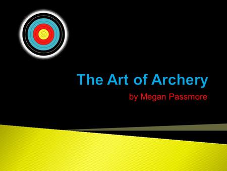 By Megan Passmore.  Learn archery and improve on the skill  Be able to consistently shoot in the center of the target.
