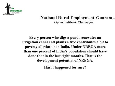 National Rural Employment Guarantee Act Opportunities & Challenges Every person who digs a pond, renovates an irrigation canal and plants a tree contributes.