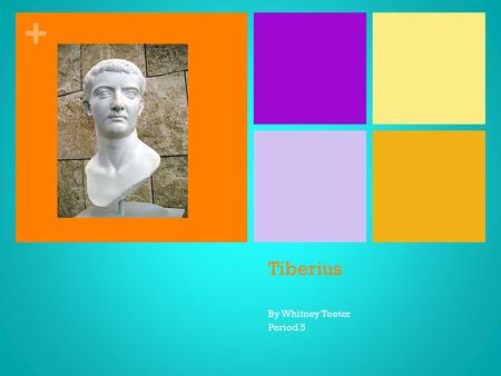 + Tiberius By Whitney Teeter Period 5. + Overview Born in November in 42 BC Died March 37 AD Allowed to be consul 5 years before required age Name Tiberius.