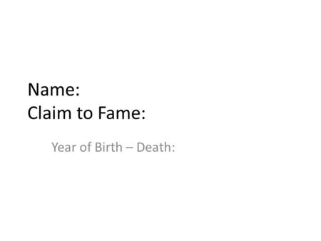 Name: Claim to Fame: Year of Birth – Death:. Biographical Information Name at birth; year born; year of death: If relevant, father or mother’s names or.