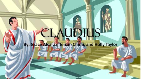 Claudius By: Grace Alcaraz, Tenzin Chimi, and Holly Taylor.