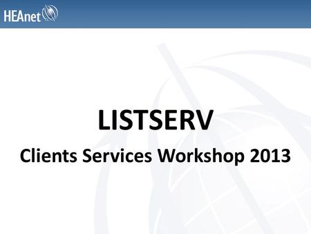 LISTSERV Clients Services Workshop 2013. What is a mailing list ? A list of people and email addresses – Messages are sent to all addresses on the list.