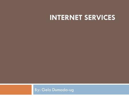 INTERNET SERVICES By: Gelo Dumada-ug. E-mail  E-mail is one of the most widely used services on the Internet. There are two main types of e-mail, the.