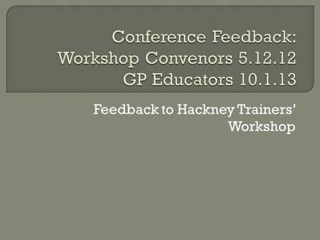 Feedback to Hackney Trainers’ Workshop.  London Deanery ceases to exist on 31.3.13  Replaced by 3 LETBs: S, NW, NC+E Ours (NC+E) covers 292 trainers.