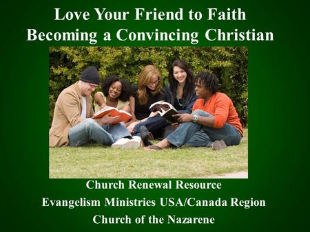 Love Your Friend to Faith Becoming a Convincing Christian Church Renewal Resource Evangelism Ministries USA/Canada Region Church of the Nazarene.
