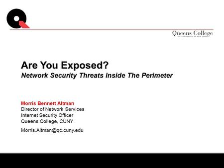 Morris Bennett Altman Director of Network Services Internet Security Officer Queens College, CUNY Are You Exposed? Network Security.