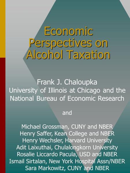 Economic Perspectives on Alcohol Taxation Frank J. Chaloupka University of Illinois at Chicago and the National Bureau of Economic Research and Michael.