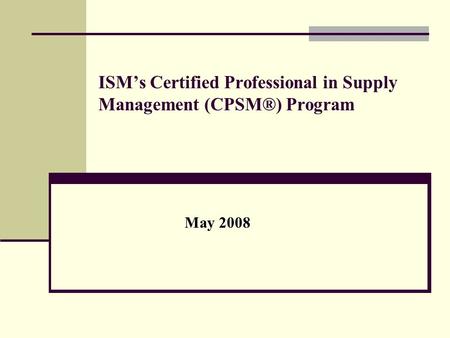 ISM’s Certified Professional in Supply Management (CPSM®) Program May 2008.