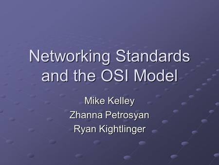 Networking Standards and the OSI Model Mike Kelley Zhanna Petrosyan Ryan Kightlinger.