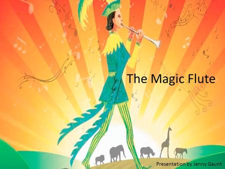 The Magic Flute Presentation by Jenny Gaunt. The Magic Flute (German: Die Zauberflöte) Many people think this is Mozart‘s most popular and beautiful opera.