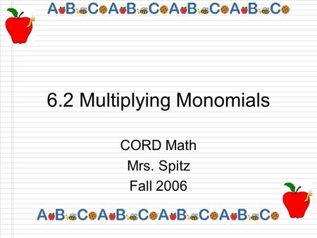 6.2 Multiplying Monomials CORD Math Mrs. Spitz Fall 2006.