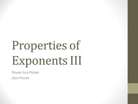 Properties of Exponents III Power to a Power Zero Power.