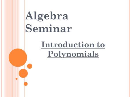Algebra Seminar Introduction to Polynomials. I DENTIFYING P ARTS O F A M ONOMIAL Coefficient Variable Exponent Let’s try an example: Identify the coefficient,