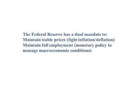 The Federal Reserve has a dual mandate to: Maintain stable prices (fight inflation/deflation) Maintain full employment (monetary policy to manage macroeconomic.