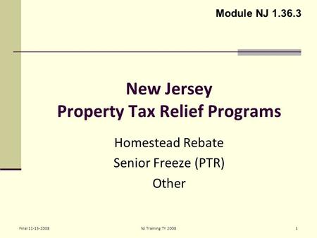 Final 11-15-2008NJ Training TY 20081 New Jersey Property Tax Relief Programs Homestead Rebate Senior Freeze (PTR) Other Module NJ 1.36.3.