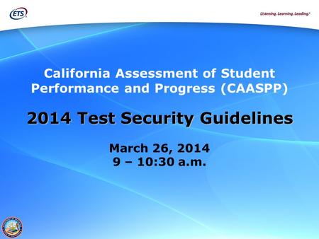 California Assessment of Student Performance and Progress (CAASPP) 2014 Test Security Guidelines March 26, 2014 9 – 10:30 a.m.