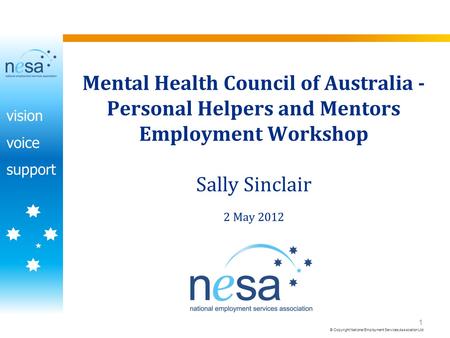 Vision voice support © Copyright National Employment Services Association Ltd 1 Mental Health Council of Australia - Personal Helpers and Mentors Employment.