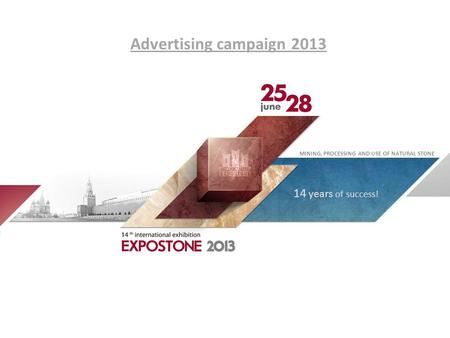 Advertising campaign 2013 MINING, PROCESSING AND USE OF NATURAL STONE 14 years of success!