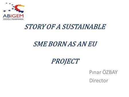 STORY OF A SUSTAINABLE SME BORN AS AN EU PROJECT Pınar ÖZBAY Director.