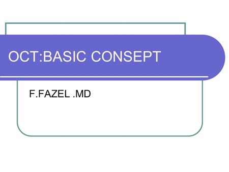 OCT:BASIC CONSEPT F.FAZEL.MD. Optical Coherence Tomography 1995-1996 introduced in to clinical practice Retina,glaucoma,anterior segment Rapid,easy,non-