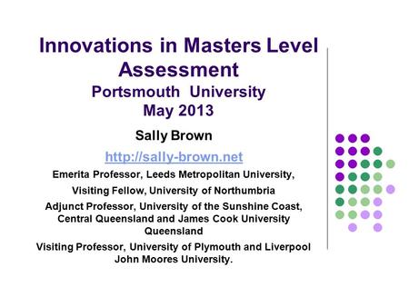 Innovations in Masters Level Assessment Portsmouth University May 2013 Sally Brown  Emerita Professor, Leeds Metropolitan University,