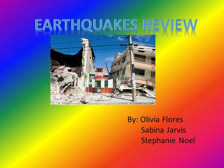 By: Olivia Flores Sabina Jarvis Stephanie Noel What is an Earthquake? An earthquake is when two tectonic plates collide and cause the ground to violently.