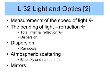 L 32 Light and Optics [2] Measurements of the speed of light  The bending of light – refraction  Total internal reflection  Dispersion Rainbows Atmospheric.