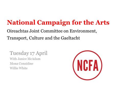 National Campaign for the Arts Oireachtas Joint Committee on Environment, Transport, Culture and the Gaeltacht Tuesday 17 April With Janice McAdam Mona.