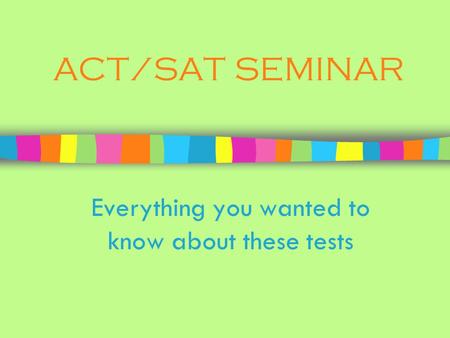 ACT/SAT SEMINAR Everything you wanted to know about these tests.