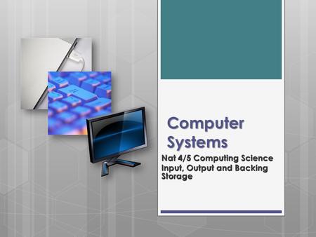 Computer Systems Nat 4/5 Computing Science Input, Output and Backing Storage.