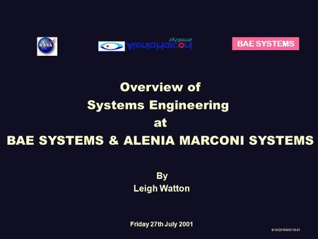 BAE SYSTEMS Overview of Systems Engineering at BAE SYSTEMS & ALENIA MARCONI SYSTEMS 8/10/2015/MS115-01 By Leigh Watton Friday 27th July 2001.