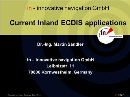 - Donaukommission Budapest 11.4.2011 - in SIGHT in - innovative navigation GmbH Current Inland ECDIS applications Dr.-Ing. Martin Sandler in – innovative.