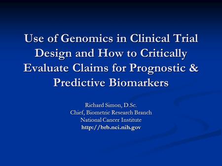 Use of Genomics in Clinical Trial Design and How to Critically Evaluate Claims for Prognostic & Predictive Biomarkers Richard Simon, D.Sc. Chief, Biometric.