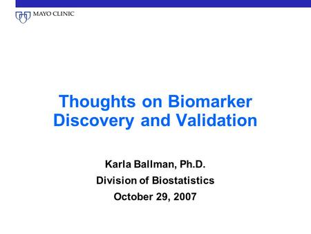 Thoughts on Biomarker Discovery and Validation Karla Ballman, Ph.D. Division of Biostatistics October 29, 2007.