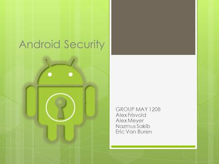 Android Security GROUP MAY 1208 Alex Frisvold Alex Meyer Nazmus Sakib Eric Van Buren.