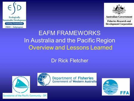 EAFM FRAMEWORKS In Australia and the Pacific Region Overview and Lessons Learned Dr Rick Fletcher.