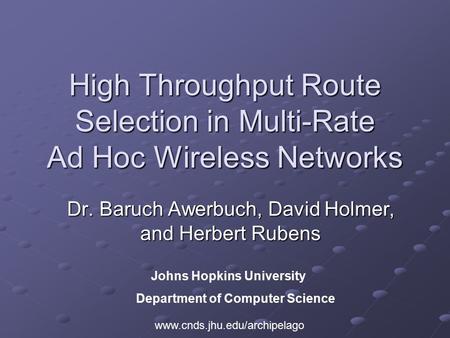 High Throughput Route Selection in Multi-Rate Ad Hoc Wireless Networks Dr. Baruch Awerbuch, David Holmer, and Herbert Rubens Johns Hopkins University Department.