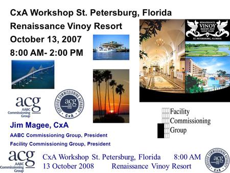 ACG CxA WORKSHOP WEBINAR CxA Workshop St. Petersburg, Florida 8:00 AM 13 October 2008Renaissance Vinoy Resort CxA Workshop St. Petersburg, Florida Renaissance.