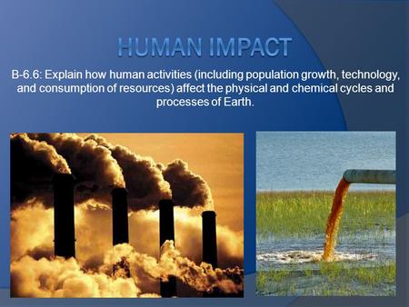 B-6.6: Explain how human activities (including population growth, technology, and consumption of resources) affect the physical and chemical cycles and.