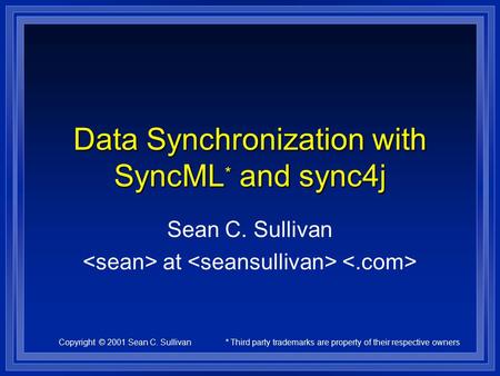 Copyright © 2001 Sean C. Sullivan* Third party trademarks are property of their respective owners Data Synchronization with SyncML * and sync4j Sean C.