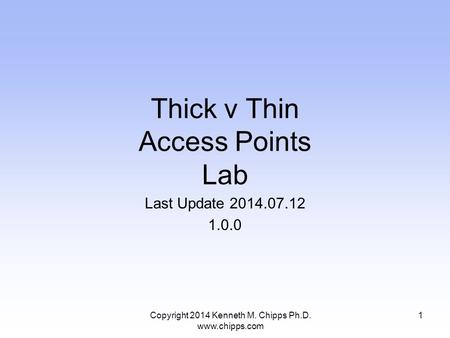 Thick v Thin Access Points Lab Last Update 2014.07.12 1.0.0 1Copyright 2014 Kenneth M. Chipps Ph.D. www.chipps.com.