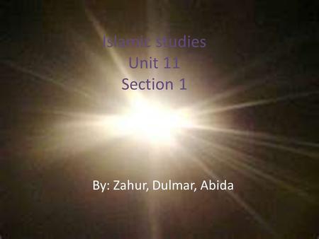 Islamic studies Unit 11 Section 1 By: Zahur, Dulmar, Abida.