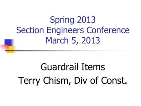 Spring 2013 Section Engineers Conference March 5, 2013 Guardrail Items Terry Chism, Div of Const.