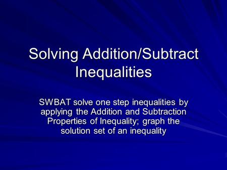 Solving Addition/Subtract Inequalities SWBAT solve one step inequalities by applying the Addition and Subtraction Properties of Inequality; graph the solution.