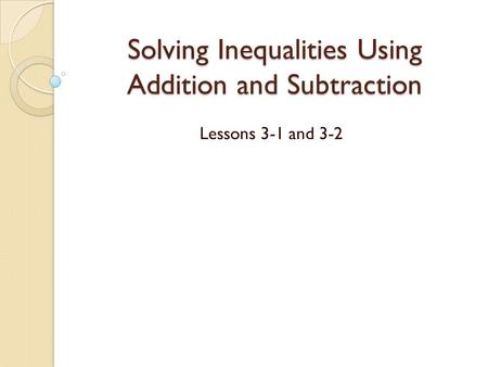 Solving Inequalities Using Addition and Subtraction Lessons 3-1 and 3-2.