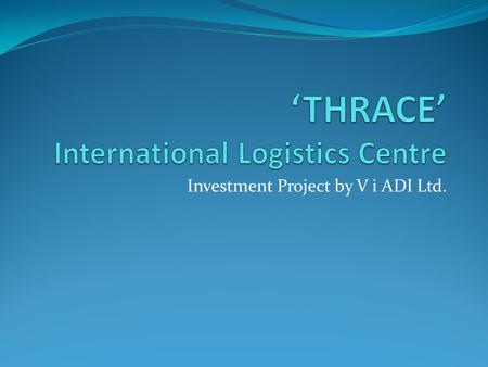 Investment Project by V i ADI Ltd.. LOCATION ‘Thrace’ International Logistics Centre is located in the northern part of the district of Plovdiv: 1.5 km.